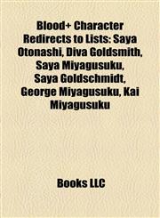 Blood+ Character Redirects to Lists Saya Otonashi, Diva Goldsmith, Saya Miyagusuku, Saya Goldschmidt, George Miyagusuku, Kai Miyagusuku,1157079989,9781157079989