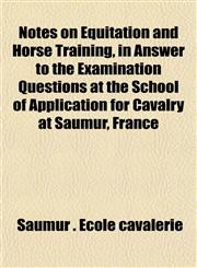 Notes on Equitation and Horse Training, in Answer to the Examination Questions at the School of Application for Cavalry at Saumur, France,1152443321,9781152443327