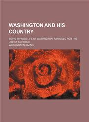 Washington and His Country; Being Irving's Life of Washington, Abridged for the Use of Schools,1458949222,9781458949226