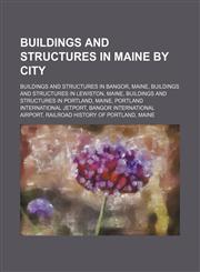 Buildings and Structures in Maine by City Buildings and Structures in Bangor, Maine, Buildings and Structures in Lewiston, Maine,1156017858,9781156017852