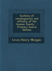 Systems of Consanguinity and Affinity of the Human Family - Primary Source Edition,1294350676,9781294350675