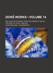 Zions̓ Works (Volume 14); New Light on the Bible, From the Coming of Shiloh, the Spirit of Truth, 1828-1837,115414688X,9781154146882