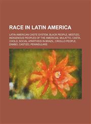 Race in Latin America Latin American caste system, Black people, Mestizo, Indigenous peoples of the Americas, Mulatto, Casta, Cholo,1234589222,9781234589226