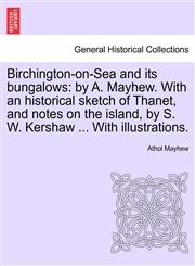 Birchington-on-Sea and its bungalows by A. Mayhew. With an historical sketch of Thanet, and notes on the island, by S. W. Kershaw ... With illustrations.,1241118140,9781241118143