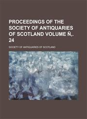 Proceedings of the Society of Antiquaries of Scotland Volume Ñ‚. 24,1234182602,9781234182601