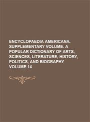 Encyclopaedia Americana. Supplementary volume. A popular dictionary of arts, sciences, literature, history, politics, and biography Volume 14,1130493954,9781130493955