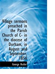 Village sermons preached in the Parish Church of C- in the diocese of Durham, in August and Septembe,1117557243,9781117557243