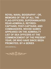 Royal Naval Biography (Volume 3, pt. 2); Or, Memoirs of the Services of All the Flag-Officers, Superannuated Rear-Admirals, Retired-Captains, Post-Captains, and Commanders, Whose Names Appeared on the Admiralty List of Sea Officers at the Commencement of,1151189081,9781151189080