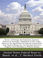 Review of Foreign Developments Currency Reform in Germany, Repayment of ECA Loans, Notes on the Significance of Selected Commodities from Eastern Europe for the European Recovery Program, ECA Purchases in Western Europe,1288751273,9781288751273