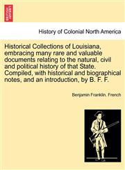 Historical Collections of Louisiana, embracing many rare and valuable documents relating to the natural, civil and political history of that State. Compiled, with historical and biographical notes, and an introduction, by B. F. F. Part IV,1241458979,9781241458973
