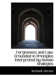 Forgiveness and Law Grounded in Principles Interpreted by Human Analogies,1113541415,9781113541413