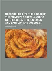 Researches into the origin of the primitive constellations of the Greeks, Phoenicians and Babylonians Volume 2,115276831X,9781152768314