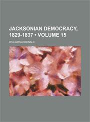 Jacksonian Democracy, 1829-1837 (Volume 15),1151087696,9781151087690