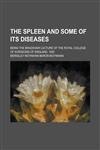 The Spleen and Some of Its Diseases; Being the Bradshaw Lecture of the Royal College of Surgeons of England, 1920,123410363X,9781234103637