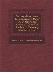 Sailing Directions, to Accompany Major J. D. Graham's Chart of Cape Cod Harbor - Primary Source Edition,1289619719,9781289619718