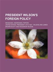 President Wilson's Foreign Policy; Messages, Addresses, Papers,1150371471,9781150371479