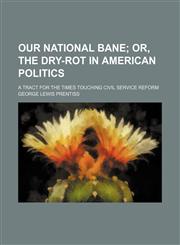 Our National Bane; Or, the Dry-Rot in American Politics. a Tract for the Times Touching Civil Service Reform,1151361224,9781151361226