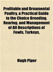 Profitable and Ornamental Poultry, a Practical Guide to the Choice Breeding, Rearing, and Management of All Descriptions of Fowls, Turkeys,,1152202995,9781152202993