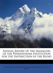 Annual Report of the Managers of the Pennsylvania Institution for the Instruction of the Blind,1147147051,9781147147056