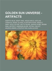 Golden Sun Universe - Artifacts Adept's Helm, Adept Ring, Aegis Shield, Aeolian Cassock, Aerial Gloves, Alastor's Hood, Angelic Ankh, Apollo's Axe, Arctic Blade, Ardagh Robe, Aroma Ring, Artifact, Assassin Blade, Astral Circlet, Asura's Armor, Atropos' R,1234787121,9781234787127