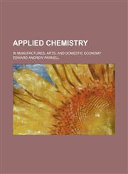 Applied chemistry; in manufactures, arts, and domestic economy,1236644484,9781236644480