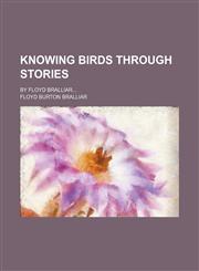 Knowing Birds Through Stories; By Floyd Bralliar,1150746572,9781150746574