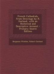 French Cathedrals. from Drawings by R. Garland, with an Historical and Descriptive Account - Primary Source Edition,1293580244,9781293580240