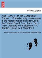 King Henry V.; or, the Conquest of France ... Printed exactly conformable to the representation on its revival at the Theatre Royal, Drury Lane, Oct. I., 1789. [Adapted to the stage by J. P. Kemble. Edited by J. Wrighten.],1241024618,9781241024611