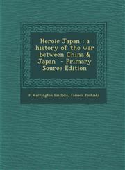 Heroic Japan A History of the War Between China & Japan - Primary Source Edition,1294626205,9781294626206