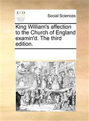 King William's affection to the Church of England examin'd. The third edition.,1170086055,9781170086056