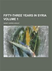 Fifty-Three Years in Syria Volume 1,1230262172,9781230262178