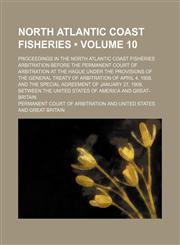 North Atlantic Coast Fisheries (Volume 10); Proceedings in the North Atlantic Coast Fisheries Arbitration Before the Permanent Court of Arbitration at the Hague Under the Provisions of the General Treaty of Arbitration of April 4, 1908, and the Special Ag,1150750367,9781150750366