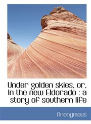Under golden skies, or, In the new Eldorado a story of southern life,1116628341,9781116628340