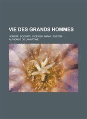 Vie Des Grands Hommes; Homere, Socrate, Ciceron, Antar, Rustem,1158446403,9781158446407
