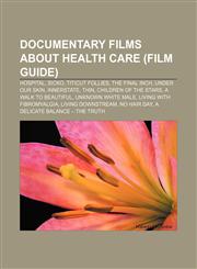 Documentary films about health care (Film Guide) Hospital, Sicko, Titicut Follies, The Final Inch, Under Our Skin, Innerstate, Thin,1233132148,9781233132140
