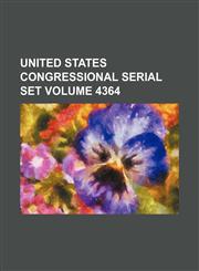 United States Congressional serial set Volume 4364,1130717933,9781130717938