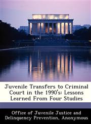 Juvenile Transfers to Criminal Court in the 1990's Lessons Learned From Four Studies,1288300638,9781288300631