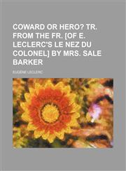 Coward or hero?;  Tr. from the Fr. [of E. Leclerc's Le nez du colonel] by mrs. Sale Barker,1151472581,9781151472588
