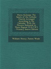 Flores Ecclesiae The Saints of the Catholic Church Arranged According to the Calendar: With the Flowers Dedicated to Them [Signed W.H.J,1287606334,9781287606338