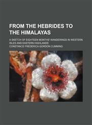 From the Hebrides to the Himalayas; A Sketch of Eighteen Months' Wanderings in Western Isles and Eastern Highlands,1150345934,9781150345937