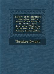 History of the Hartford Convention With a Review of the Policy of the Unites States Government Which Led to the War of 1812.W - Primary Source Editio,1289479259,9781289479251