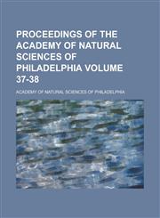 Proceedings of the Academy of Natural Sciences of Philadelphia Volume 37-38,1153416883,9781153416887