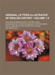 Original Letters Illustrative of English History (Volume 1-2); Including Numerous Royal Letters from Autographs in the British Museum, the State Paper,1235240487,9781235240485