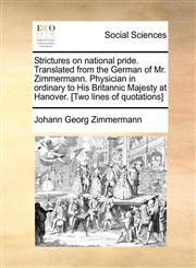 Strictures on national pride. Translated from the German of Mr. Zimmermann. Physician in ordinary to His Britannic Majesty at Hanover. [Two lines of quotations],1170898394,9781170898390