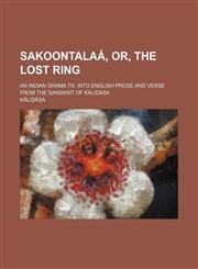 Sakoontalaá, or, The lost ring; an Indian drama tr. into English prose and verse from the Sanskrit of Kálidása,1150864109,9781150864100