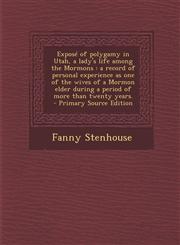 Expose of Polygamy in Utah, a Lady's Life Among the Mormons A Record of Personal Experience as One of the Wives of a Mormon Elder During a Period of,1287588433,9781287588436