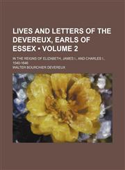 Lives and Letters of the Devereux, Earls of Essex (Volume 2); In the Reigns of Elizabeth, James I., and Charles I., 1540-1646,1150456701,9781150456701