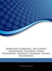 Articles On Armenian Criminals, including Soghomon Tehlirian, Nairi Hunanyan, Gourgen Yanikian, Stepan Shahumyan,1244800538,9781244800533