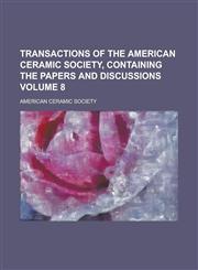 Transactions of the American ceramic society, containing the papers and discussions Volume 8,1236946987,9781236946980