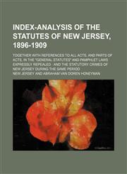 Index-analysis of the statutes of New Jersey, 1896-1909; together with references to all acts, and parts of acts, in the "General statutes" and pamphlet laws expressly repealed  and the statutory crimes of New Jersey during the same period,115044973X,9781150449734